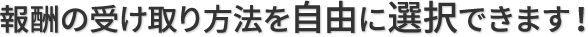 報酬の受け取りを自由に選択できます！