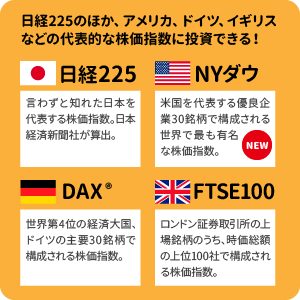 日経225のほか、ドイツ、イギリスといった国々の代表的な株価指数に投資できる！