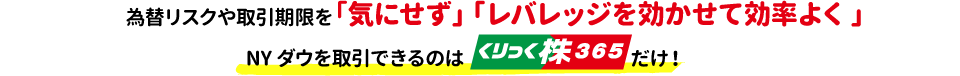 為替リスクを「気にせず」「高レバレッジ」でNYダウを取引できるのはくりっく株365だけ！