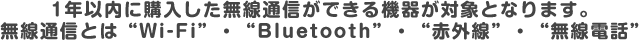 1年以内に購入した無線通信ができる機器が対象となります。