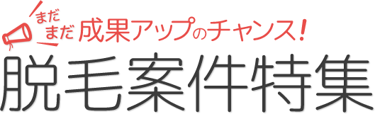 まだまだ成果アップのチャンス！脱毛案件特集